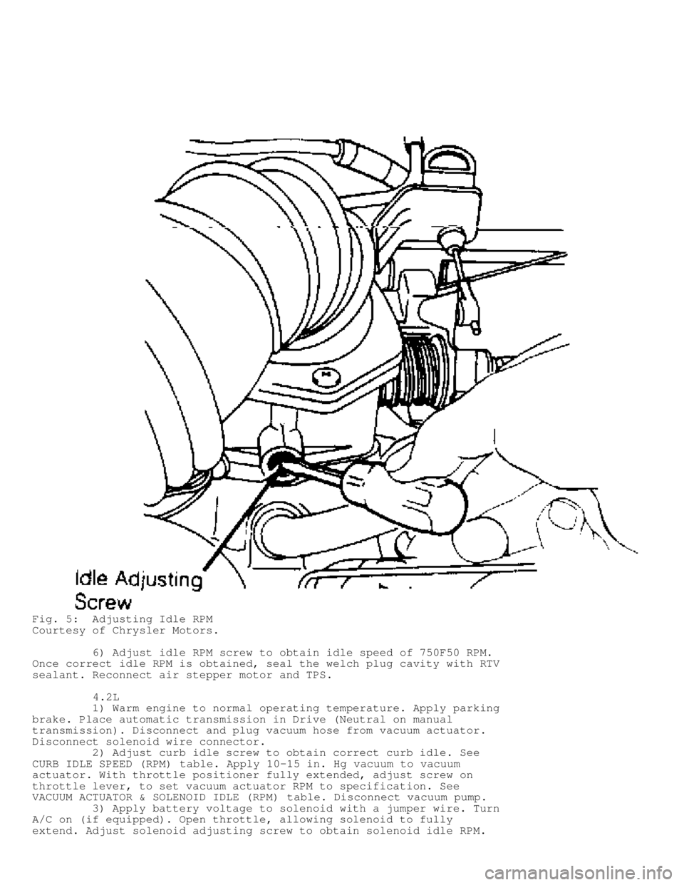 JEEP CHEROKEE 1988 Service Repair Manual Fig. 5: Adjusting Idle RPM
Courtesy of Chrysler Motors.
6) Adjust idle RPM screw to obtain idle speed of 750F50 RPM.
Once correct idle RPM is obtained, seal the welch plug cavity with RTV
se JEEP CHEROKEE 1988 Service Repair Manual Fig. 5: Adjusting Idle RPM
Courtesy of Chrysler Motors.
6) Adjust idle RPM screw to obtain idle speed of 750F50 RPM.
Once correct idle RPM is obtained, seal the welch plug cavity with RTV
se