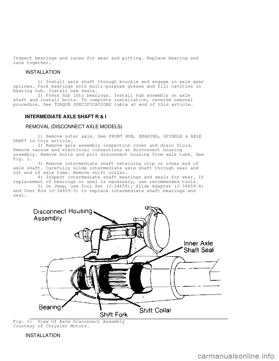 JEEP CHEROKEE 1988  Service Repair Manual Inspect bearings and races for wear and pitting. Replace bearing and
race together.
         INSTALLATION
         1) Install axle shaft through knuckle and engage in axle gear
splines. Pack bearings 