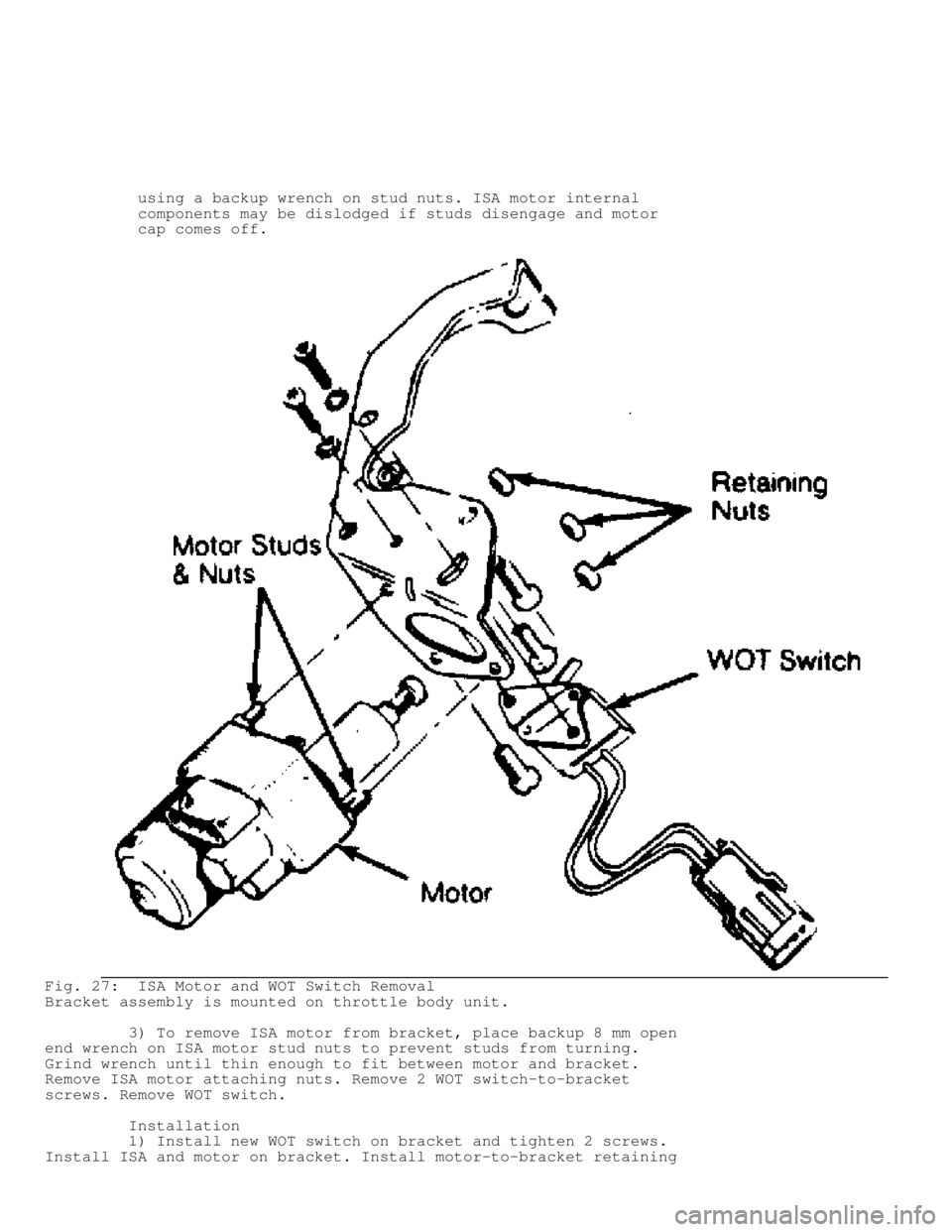 JEEP CHEROKEE 1988  Service Repair Manual           using a backup wrench on stud nuts. ISA motor internal
          components may be dislodged if studs disengage and motor
          cap comes off.
Fig. 27:  ISA Motor and WOT Switch Removal
