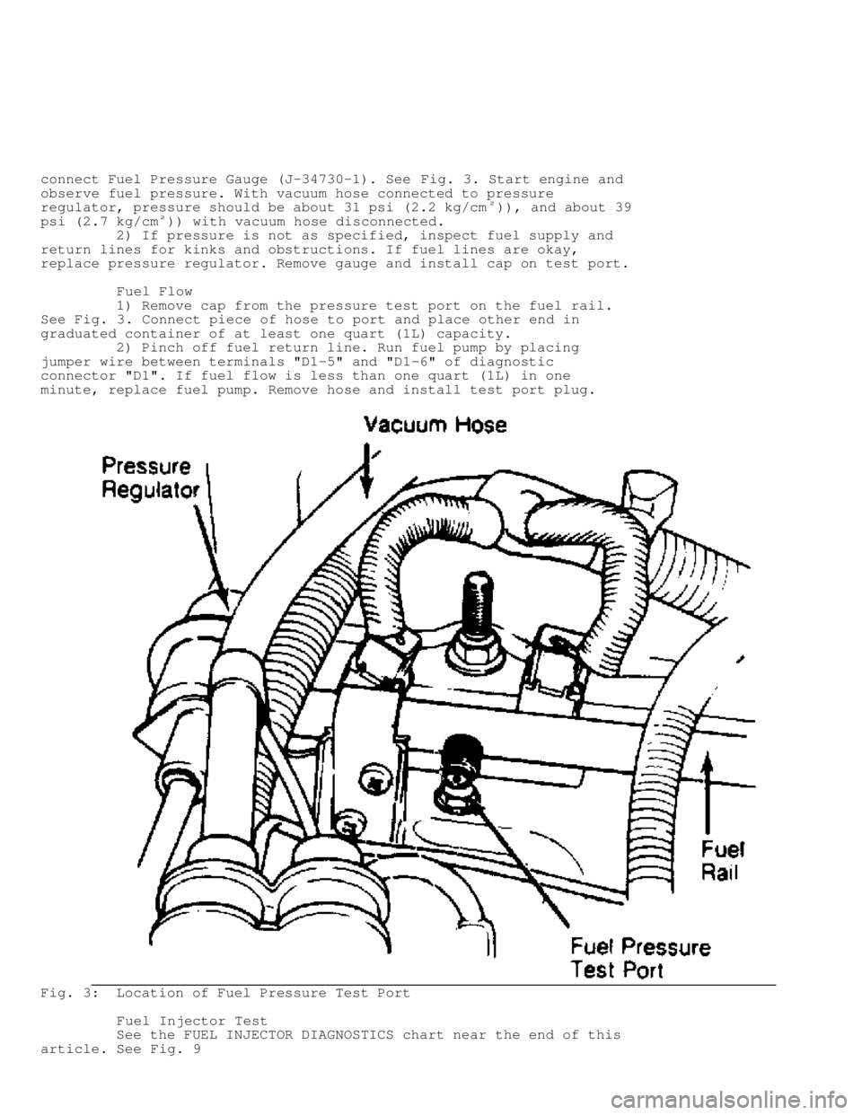 JEEP CHEROKEE 1988  Service Repair Manual connect Fuel Pressure Gauge (J-34730-1). See Fig. 3. Start engine and
observe fuel pressure. With vacuum hose connected to pressure
regulator, pressure should be about 31 psi (2.2 kg/cm
�)), and about