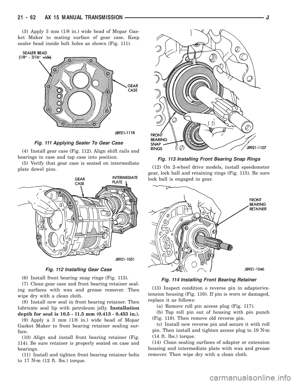 JEEP CHEROKEE 1994  Service Repair Manual (3) Apply 3 mm (1/8 in.) wide bead of Mopar Gas-
ket Maker to mating surface of gear case. Keep
sealer bead inside bolt holes as shown (Fig. 111).
(4) Install gear case (Fig. 112). Align shift rails a