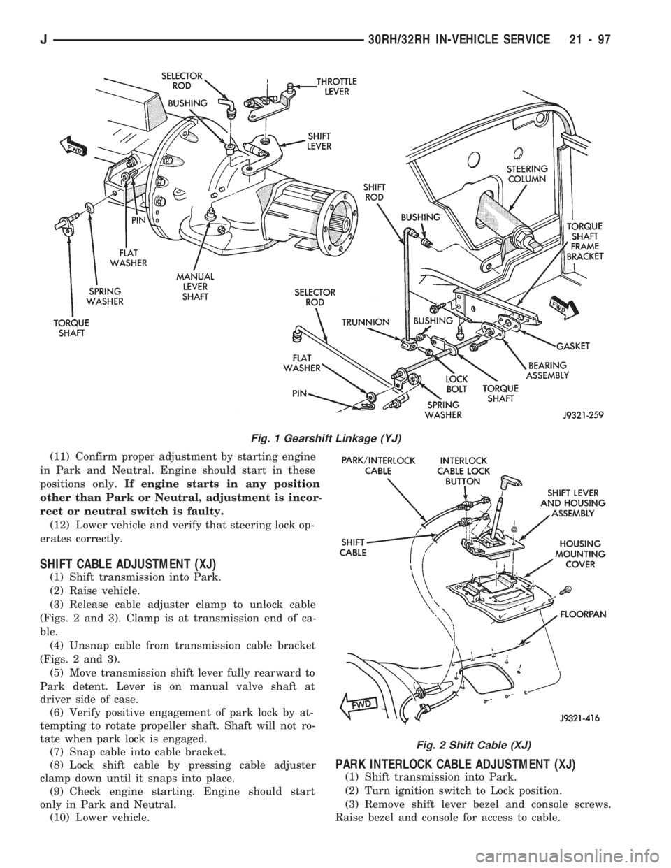 JEEP CHEROKEE 1994  Service Repair Manual (11) Confirm proper adjustment by starting engine
in Park and Neutral. Engine should start in these
positions only.If engine starts in any position
other than Park or Neutral, adjustment is incor-
rec