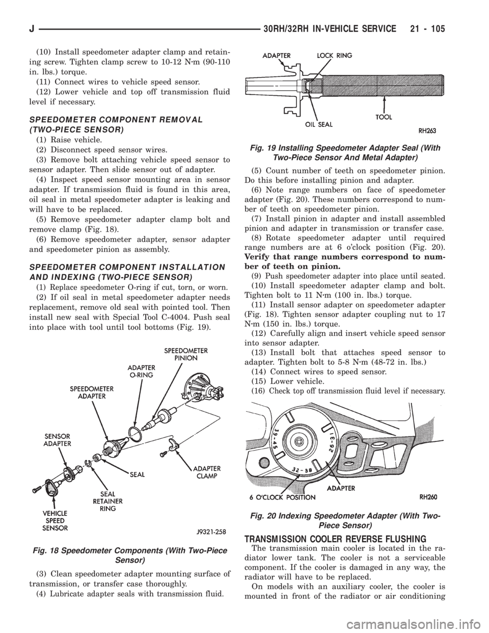 JEEP CHEROKEE 1994  Service Repair Manual (10) Install speedometer adapter clamp and retain-
ing screw. Tighten clamp screw to 10-12 Nzm (90-110
in. lbs.) torque.
(11) Connect wires to vehicle speed sensor.
(12) Lower vehicle and top off tran