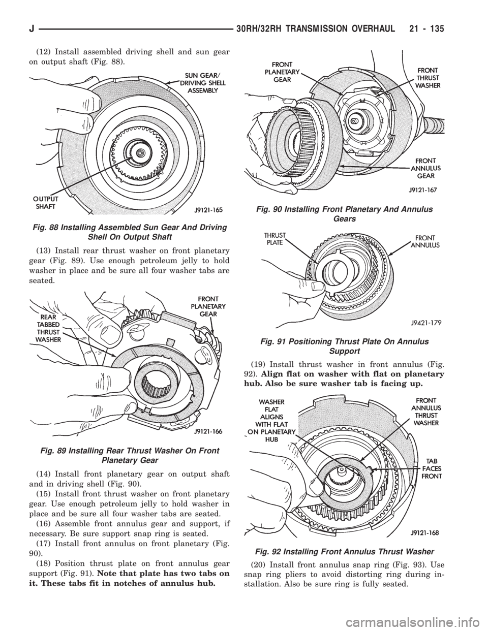 JEEP CHEROKEE 1994  Service Repair Manual (12) Install assembled driving shell and sun gear
on output shaft (Fig. 88).
(13) Install rear thrust washer on front planetary
gear (Fig. 89). Use enough petroleum jelly to hold
washer in place and b