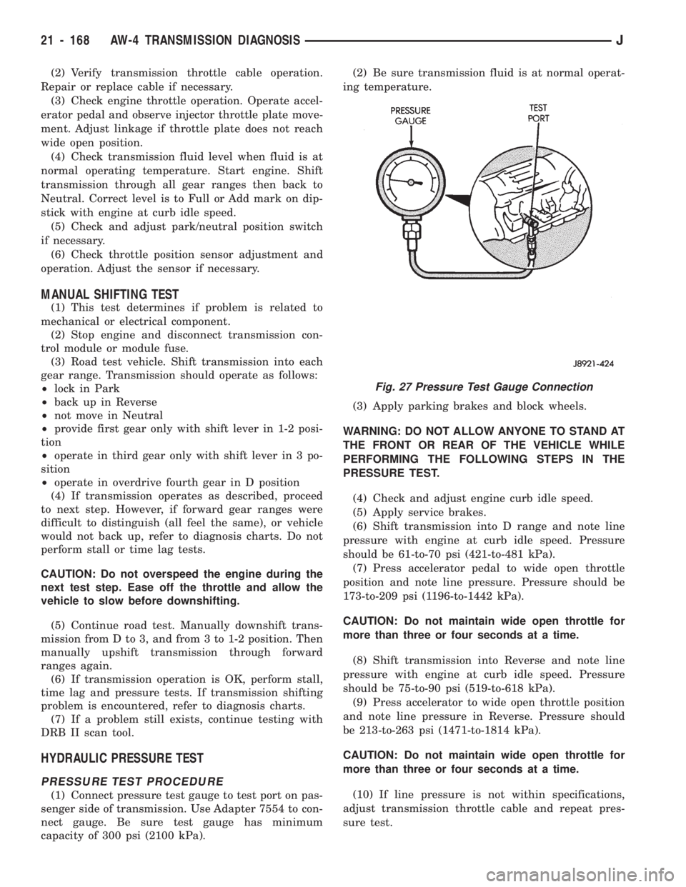 JEEP CHEROKEE 1994  Service Repair Manual (2) Verify transmission throttle cable operation.
Repair or replace cable if necessary.
(3) Check engine throttle operation. Operate accel-
erator pedal and observe injector throttle plate move-
ment.
