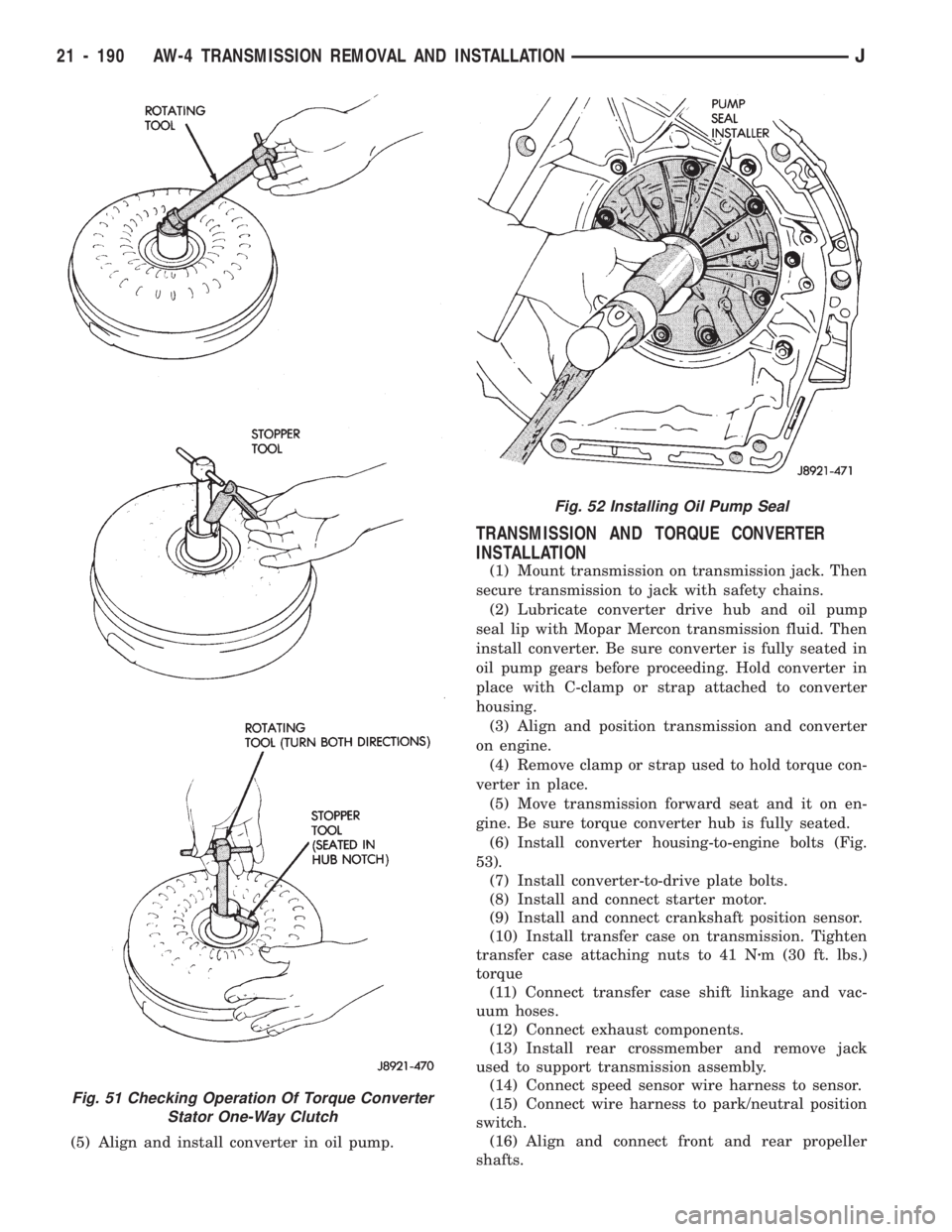 JEEP CHEROKEE 1994  Service Repair Manual (5) Align and install converter in oil pump.
TRANSMISSION AND TORQUE CONVERTER
INSTALLATION
(1) Mount transmission on transmission jack. Then
secure transmission to jack with safety chains.
(2) Lubric