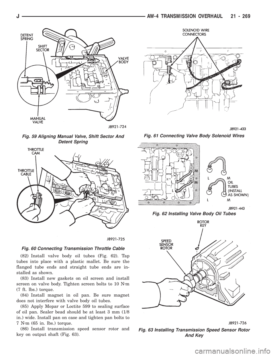 JEEP CHEROKEE 1994  Service Repair Manual (82) Install valve body oil tubes (Fig. 62). Tap
tubes into place with a plastic mallet. Be sure the
flanged tube ends and straight tube ends are in-
stalled as shown.
(83) Install new gaskets on oil 