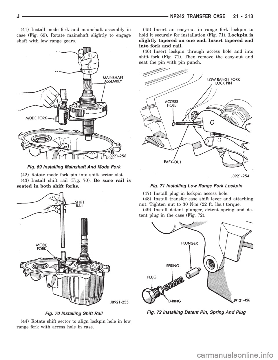 JEEP CHEROKEE 1994  Service Repair Manual (41) Install mode fork and mainshaft assembly in
case (Fig. 69). Rotate mainshaft slightly to engage
shaft with low range gears.
(42) Rotate mode fork pin into shift sector slot.
(43) Install shift ra