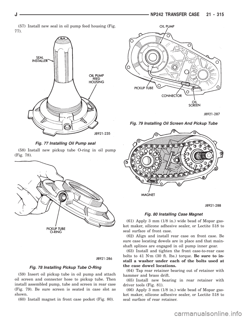 JEEP CHEROKEE 1994  Service Repair Manual (57) Install new seal in oil pump feed housing (Fig.
77).
(58) Install new pickup tube O-ring in oil pump
(Fig. 78).
(59) Insert oil pickup tube in oil pump and attach
oil screen and connecter hose to