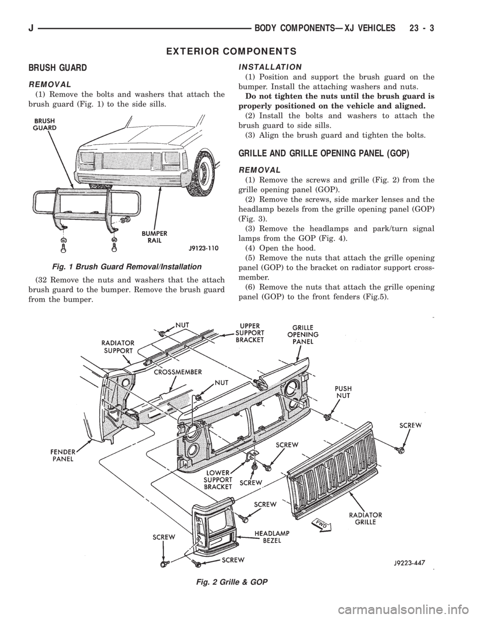 JEEP CHEROKEE 1994  Service Repair Manual EXTERIOR COMPONENTS
BRUSH GUARD
REMOVAL
(1) Remove the bolts and washers that attach the
brush guard (Fig. 1) to the side sills.
(32 Remove the nuts and washers that the attach
brush guard to the bump