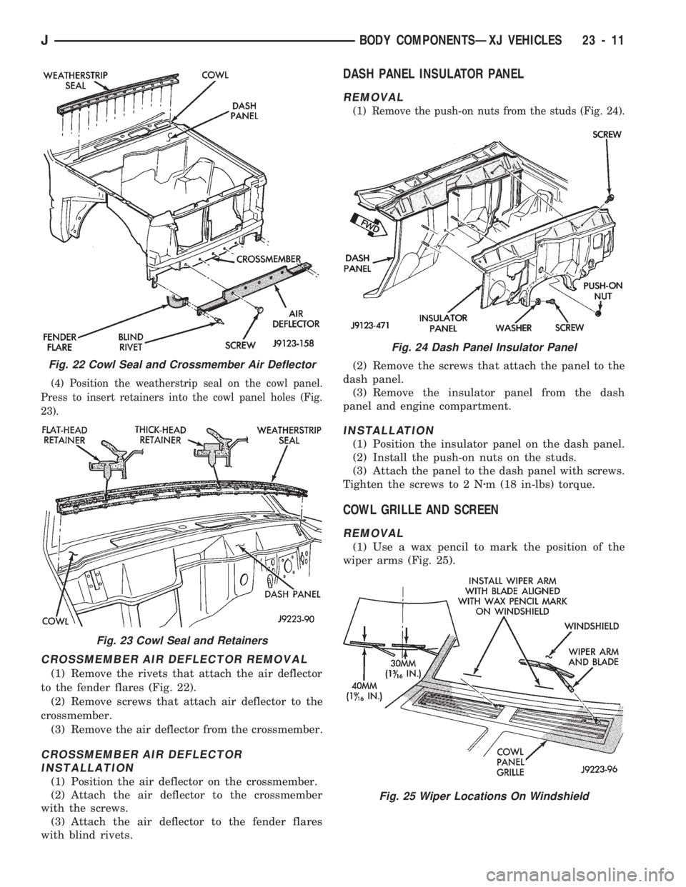 JEEP CHEROKEE 1994  Service Repair Manual (4) Position the weatherstrip seal on the cowl panel.
Press to insert retainers into the cowl panel holes (Fig.
23).
CROSSMEMBER AIR DEFLECTOR REMOVAL
(1) Remove the rivets that attach the air deflect