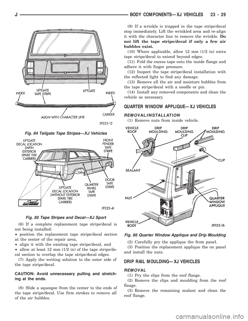JEEP CHEROKEE 1994  Service Repair Manual (6) If a complete replacement tape stripe/decal is
not being installed:
²position the replacement tape stripe/decal section
at the center of the repair area,
²align it with the existing tape stripe/