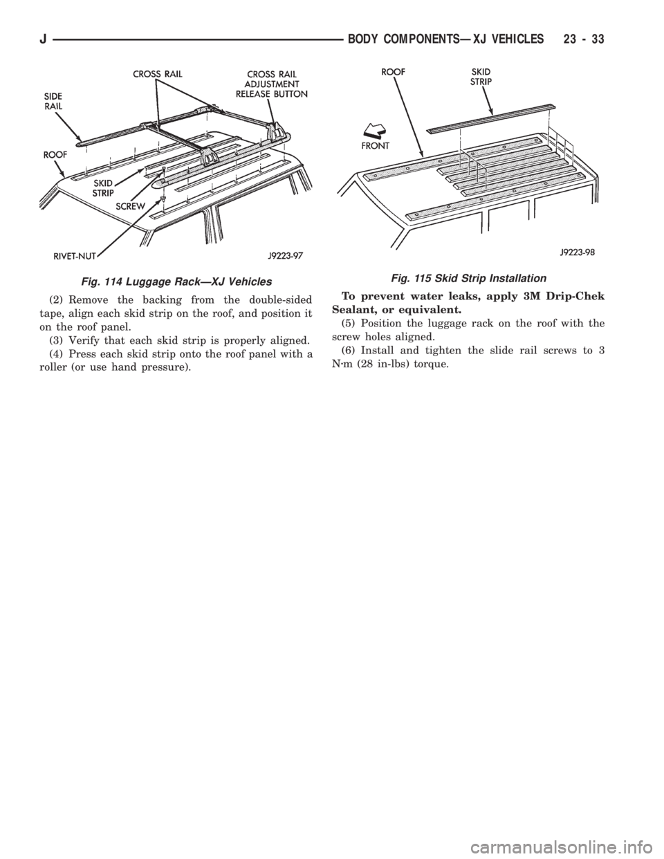 JEEP CHEROKEE 1994  Service Repair Manual (2) Remove the backing from the double-sided
tape, align each skid strip on the roof, and position it
on the roof panel.
(3) Verify that each skid strip is properly aligned.
(4) Press each skid strip 