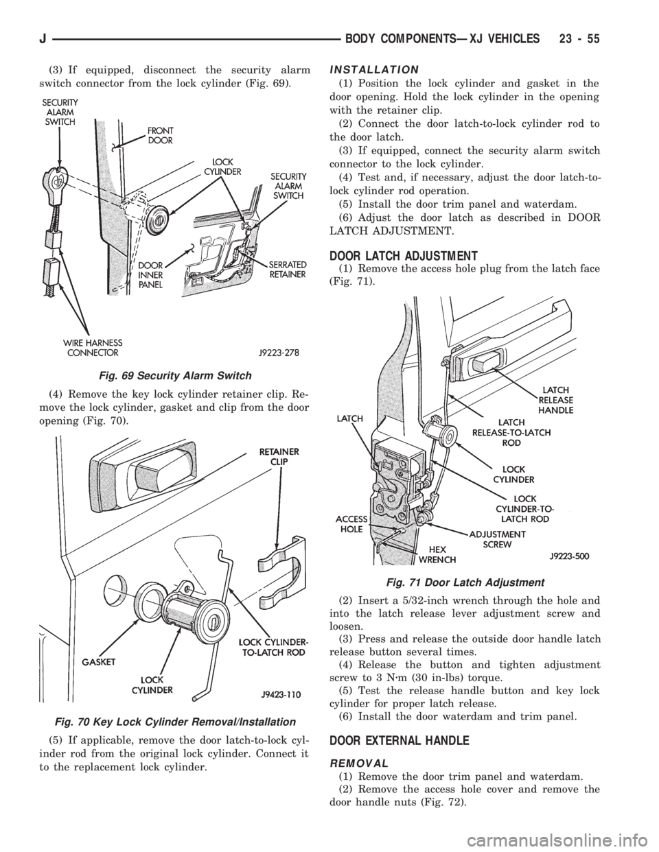 JEEP CHEROKEE 1994  Service Repair Manual (3) If equipped, disconnect the security alarm
switch connector from the lock cylinder (Fig. 69).
(4) Remove the key lock cylinder retainer clip. Re-
move the lock cylinder, gasket and clip from the d