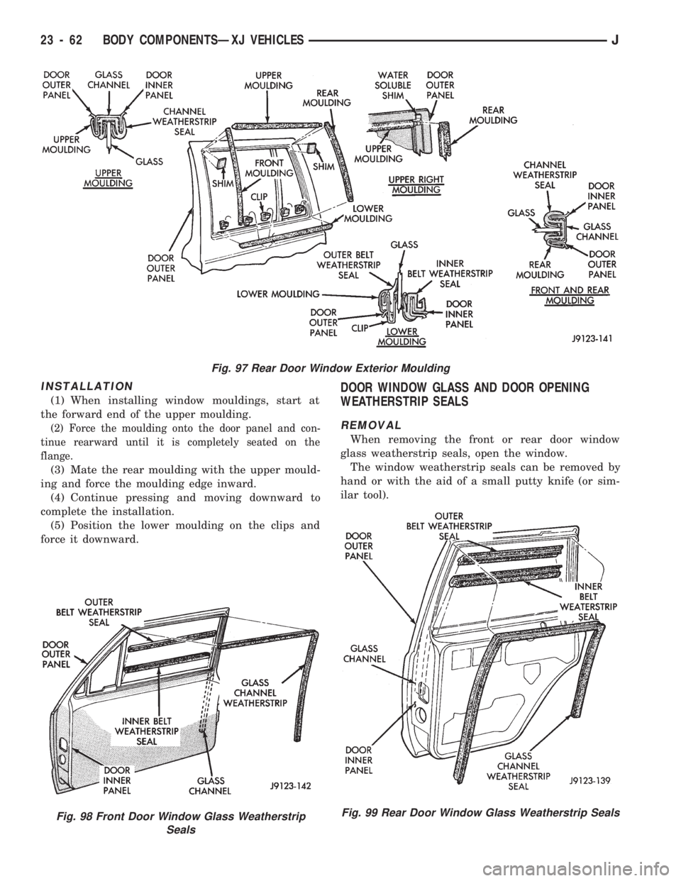 JEEP CHEROKEE 1994  Service Repair Manual INSTALLATION
(1) When installing window mouldings, start at
the forward end of the upper moulding.
(2) Force the moulding onto the door panel and con-
tinue rearward until it is completely seated on t