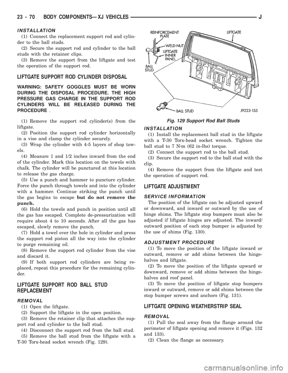 JEEP CHEROKEE 1994  Service Repair Manual INSTALLATION
(1) Connect the replacement support rod and cylin-
der to the ball studs.
(2) Secure the support rod and cylinder to the ball
studs with the retainer clips.
(3) Remove the support from th