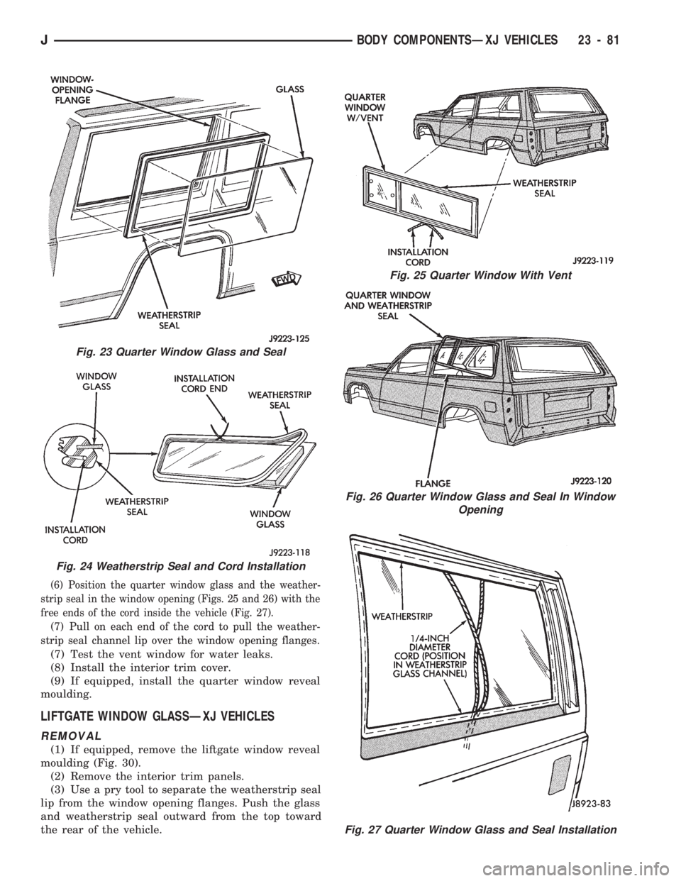 JEEP CHEROKEE 1994  Service Repair Manual (6) Position the quarter window glass and the weather-
strip seal in the window opening (Figs. 25 and 26) with the
free ends of the cord inside the vehicle (Fig. 27).
(7) Pull on each end of the cord 