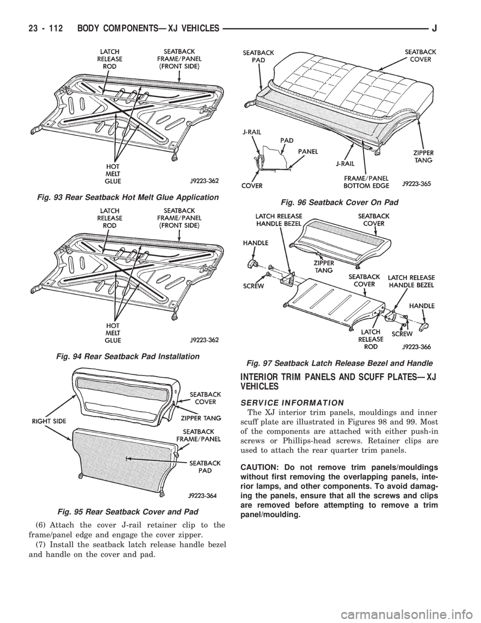JEEP CHEROKEE 1994 Service Repair Manual (6) Attach the cover J-rail retainer clip to the
frame/panel edge and engage the cover zipper.
(7) Install the seatback latch release handle bezel
and handle on the cover and pad.
INTERIOR TRIM PANELS JEEP CHEROKEE 1994 Service Repair Manual (6) Attach the cover J-rail retainer clip to the
frame/panel edge and engage the cover zipper.
(7) Install the seatback latch release handle bezel
and handle on the cover and pad.
INTERIOR TRIM PANELS