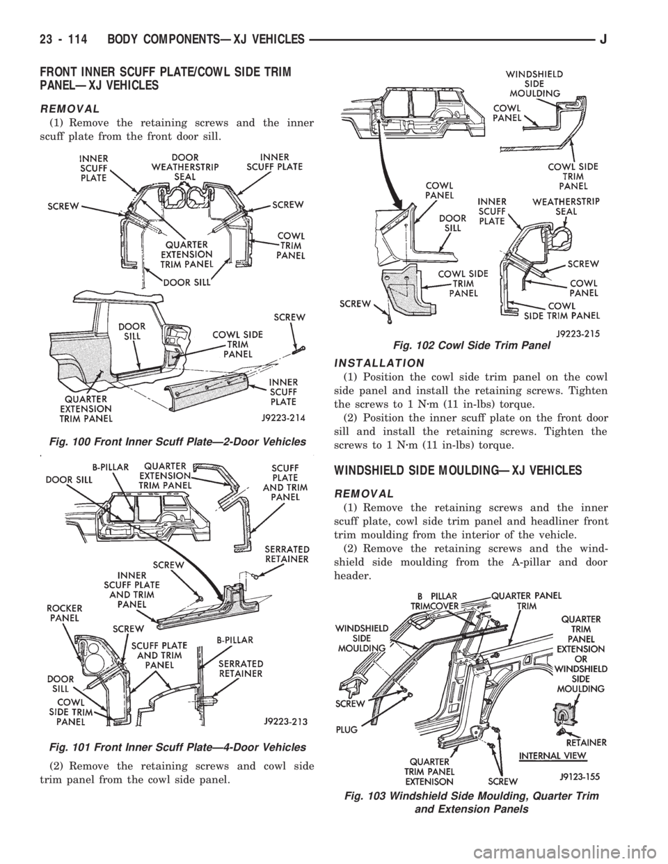 JEEP CHEROKEE 1994 Service Repair Manual FRONT INNER SCUFF PLATE/COWL SIDE TRIM
PANELÐXJ VEHICLES
REMOVAL
(1) Remove the retaining screws and the inner
scuff plate from the front door sill.
(2) Remove the retaining screws and cowl side
trim JEEP CHEROKEE 1994 Service Repair Manual FRONT INNER SCUFF PLATE/COWL SIDE TRIM
PANELÐXJ VEHICLES
REMOVAL
(1) Remove the retaining screws and the inner
scuff plate from the front door sill.
(2) Remove the retaining screws and cowl side
trim