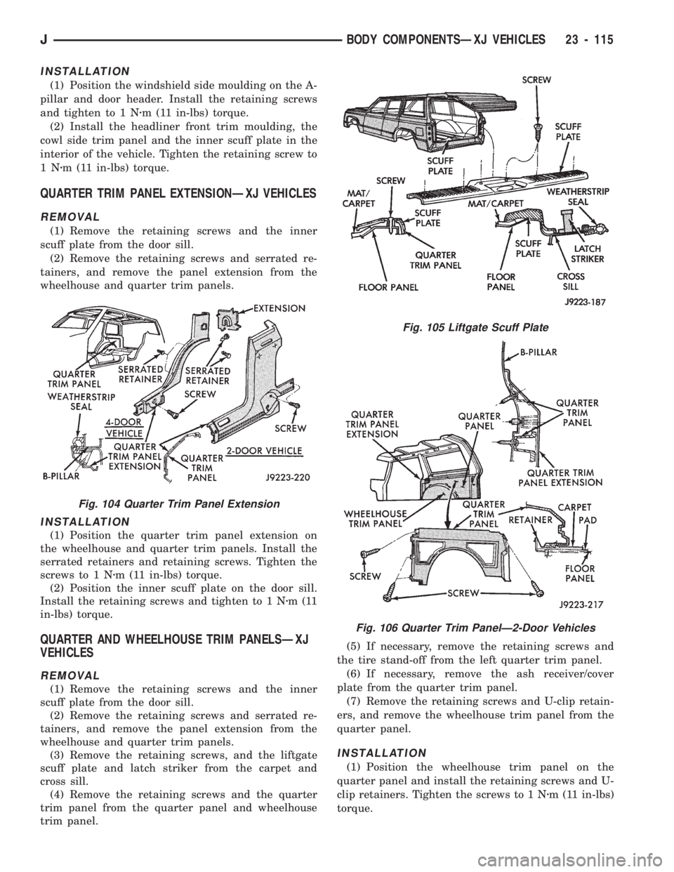 JEEP CHEROKEE 1994 Service Repair Manual INSTALLATION
(1) Position the windshield side moulding on the A-
pillar and door header. Install the retaining screws
and tighten to 1 Nzm (11 in-lbs) torque.
(2) Install the headliner front trim moul JEEP CHEROKEE 1994 Service Repair Manual INSTALLATION
(1) Position the windshield side moulding on the A-
pillar and door header. Install the retaining screws
and tighten to 1 Nzm (11 in-lbs) torque.
(2) Install the headliner front trim moul