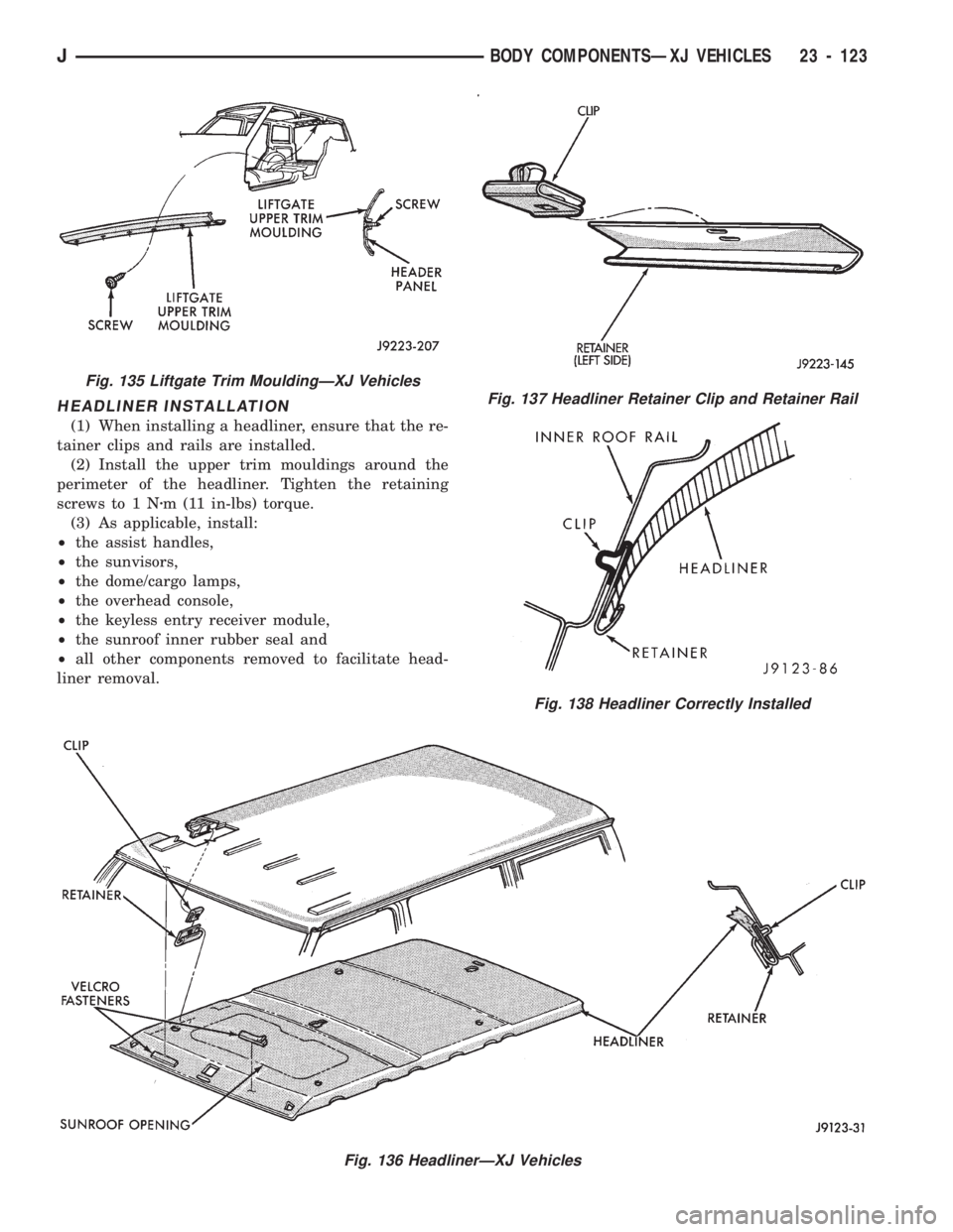 JEEP CHEROKEE 1994  Service Repair Manual HEADLINER INSTALLATION
(1) When installing a headliner, ensure that the re-
tainer clips and rails are installed.
(2) Install the upper trim mouldings around the
perimeter of the headliner. Tighten th
