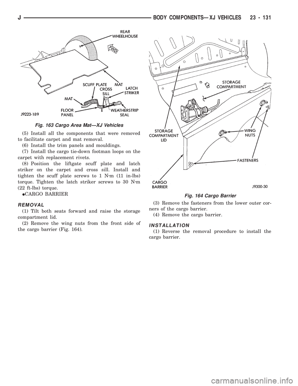JEEP CHEROKEE 1994  Service Repair Manual (5) Install all the components that were removed
to facilitate carpet and mat removal.
(6) Install the trim panels and mouldings.
(7) Install the cargo tie-down footman loops on the
carpet with replac