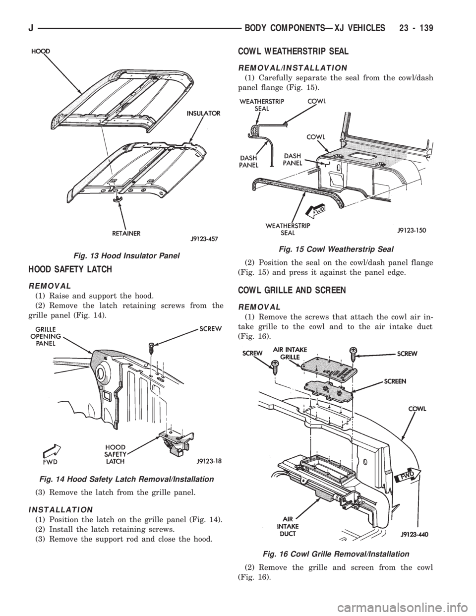 JEEP CHEROKEE 1994  Service Repair Manual HOOD SAFETY LATCH
REMOVAL
(1) Raise and support the hood.
(2) Remove the latch retaining screws from the
grille panel (Fig. 14).
(3) Remove the latch from the grille panel.
INSTALLATION
(1) Position t