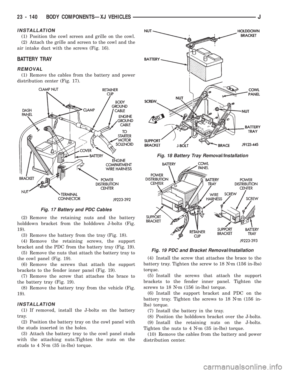 JEEP CHEROKEE 1994  Service Repair Manual INSTALLATION
(1) Position the cowl screen and grille on the cowl.
(2) Attach the grille and screen to the cowl and the
air intake duct with the screws (Fig. 16).
BATTERY TRAY
REMOVAL
(1) Remove the ca