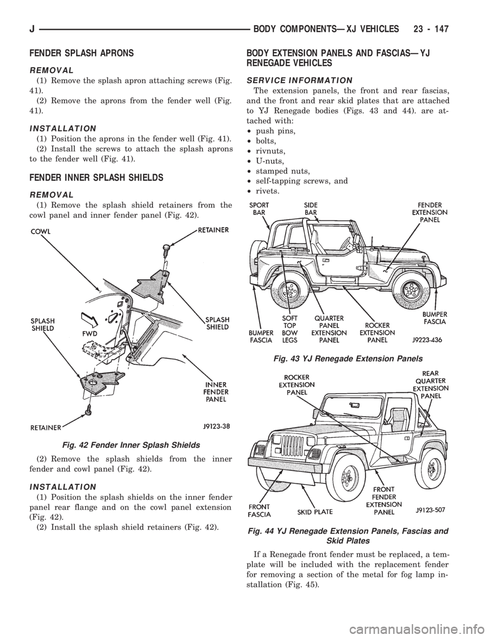 JEEP CHEROKEE 1994  Service Repair Manual FENDER SPLASH APRONS
REMOVAL
(1) Remove the splash apron attaching screws (Fig.
41).
(2) Remove the aprons from the fender well (Fig.
41).
INSTALLATION
(1) Position the aprons in the fender well (Fig.