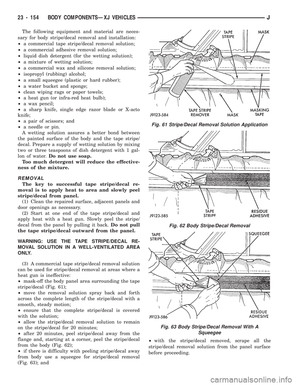 JEEP CHEROKEE 1994  Service Repair Manual The following equipment and material are neces-
sary for body stripe/decal removal and installation:
²a commercial tape stripe/decal removal solution;
²a commercial adhesive removal solution;
²liqu