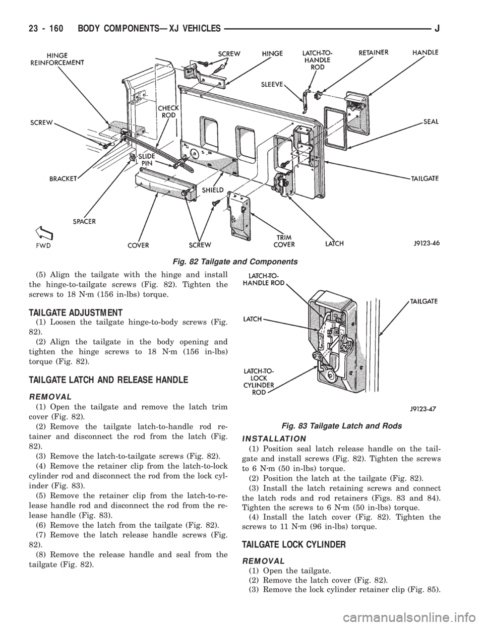 JEEP CHEROKEE 1994  Service Repair Manual (5) Align the tailgate with the hinge and install
the hinge-to-tailgate screws (Fig. 82). Tighten the
screws to 18 Nzm (156 in-lbs) torque.
TAILGATE ADJUSTMENT
(1) Loosen the tailgate hinge-to-body sc