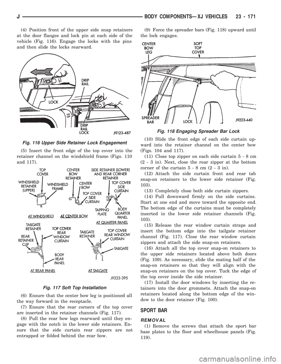 JEEP CHEROKEE 1994  Service Repair Manual (4) Position front of the upper side snap retainers
at the door flanges and lock pin at each side of the
vehicle (Fig. 116). Engage the locks with the pins
and then slide the locks rearward.
(5) Inser