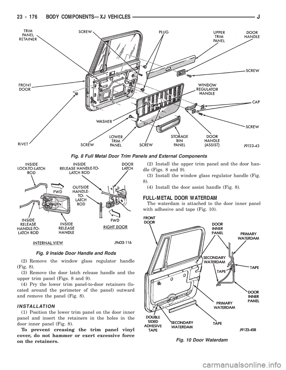 JEEP CHEROKEE 1994  Service Repair Manual (2) Remove the window glass regulator handle
(Fig. 8).
(3) Remove the door latch release handle and the
upper trim panel (Figs. 8 and 9).
(4) Pry the lower trim panel-to-door retainers (lo-
cated arou