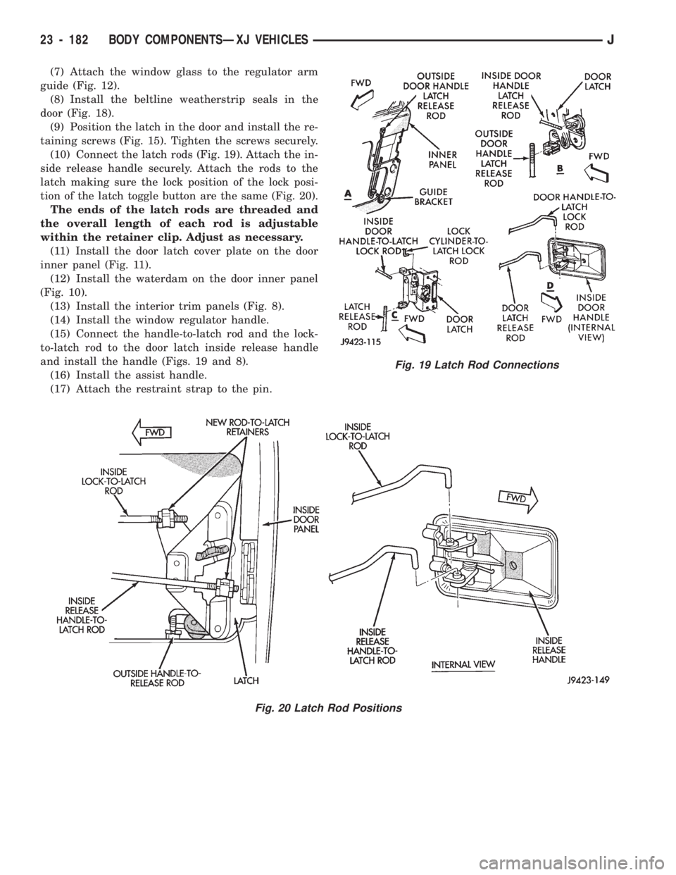 JEEP CHEROKEE 1994  Service Repair Manual (7) Attach the window glass to the regulator arm
guide (Fig. 12).
(8) Install the beltline weatherstrip seals in the
door (Fig. 18).
(9) Position the latch in the door and install the re-
taining scre