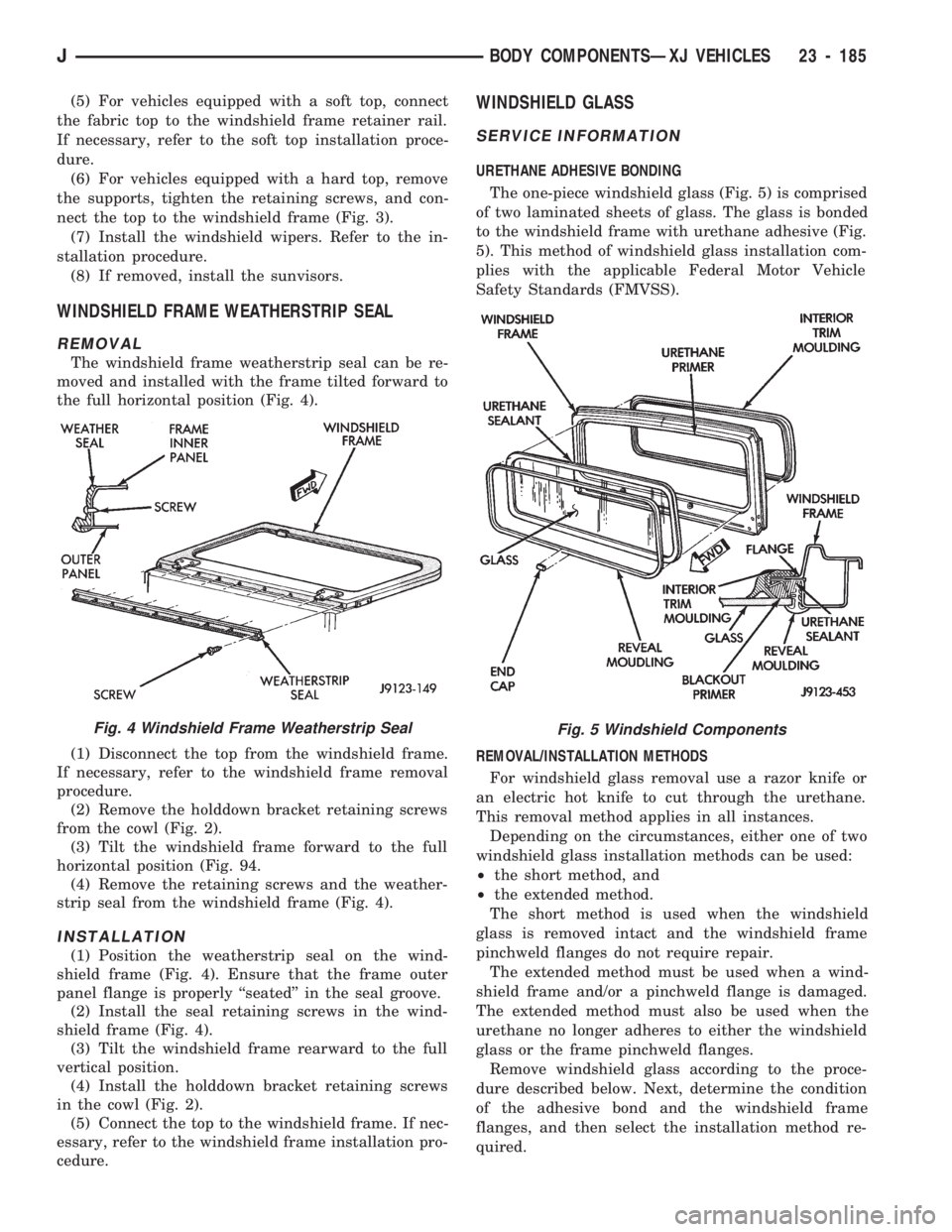 JEEP CHEROKEE 1994  Service Repair Manual (5) For vehicles equipped with a soft top, connect
the fabric top to the windshield frame retainer rail.
If necessary, refer to the soft top installation proce-
dure.
(6) For vehicles equipped with a 