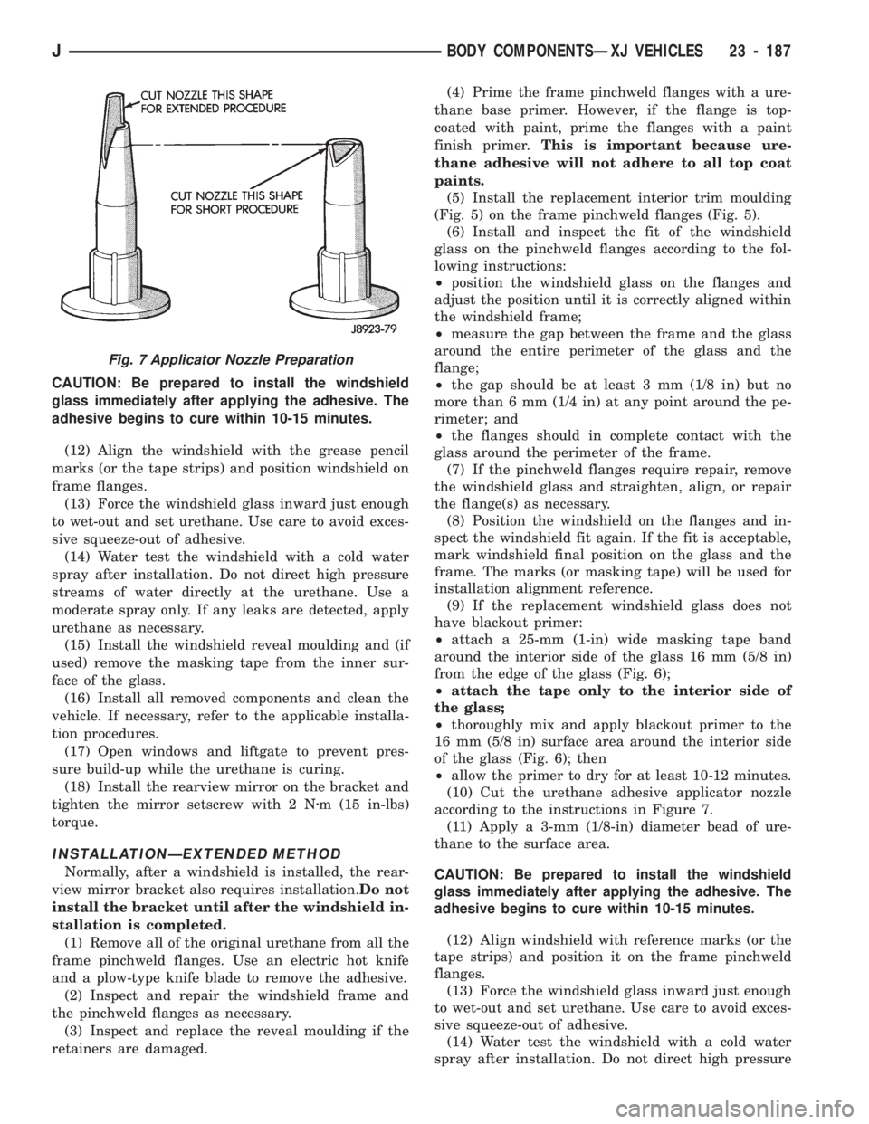 JEEP CHEROKEE 1994  Service Repair Manual CAUTION: Be prepared to install the windshield
glass immediately after applying the adhesive. The
adhesive begins to cure within 10-15 minutes.
(12) Align the windshield with the grease pencil
marks (