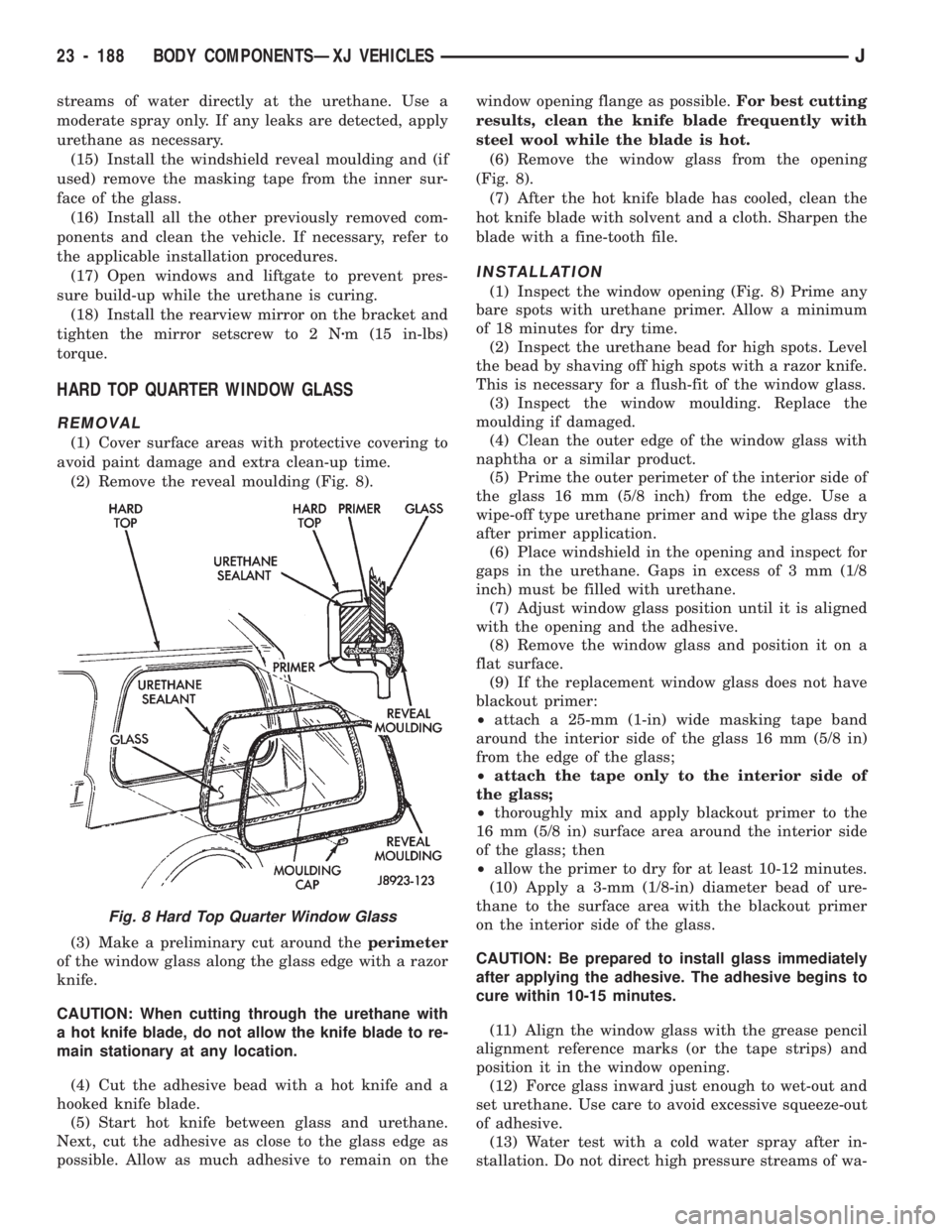 JEEP CHEROKEE 1994  Service Repair Manual streams of water directly at the urethane. Use a
moderate spray only. If any leaks are detected, apply
urethane as necessary.
(15) Install the windshield reveal moulding and (if
used) remove the maski