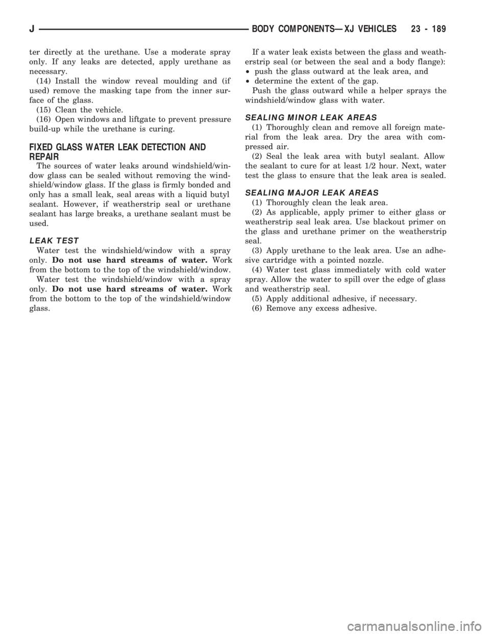 JEEP CHEROKEE 1994  Service Repair Manual ter directly at the urethane. Use a moderate spray
only. If any leaks are detected, apply urethane as
necessary.
(14) Install the window reveal moulding and (if
used) remove the masking tape from the 