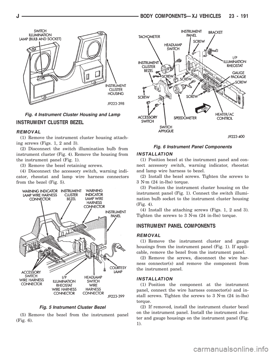 JEEP CHEROKEE 1994  Service Repair Manual INSTRUMENT CLUSTER BEZEL
REMOVAL
(1) Remove the instrument cluster housing attach-
ing screws (Figs. 1, 2 and 3).
(2) Disconnect the switch illumination bulb from
instrument cluster (Fig. 4). Remove t