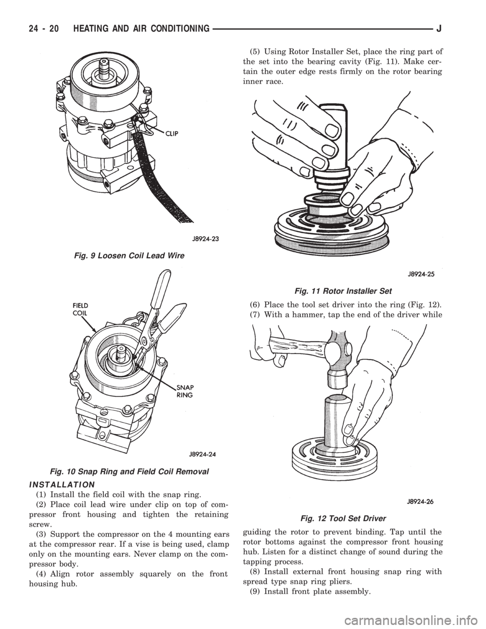 JEEP CHEROKEE 1994  Service Repair Manual INSTALLATION
(1) Install the field coil with the snap ring.
(2) Place coil lead wire under clip on top of com-
pressor front housing and tighten the retaining
screw.
(3) Support the compressor on the 