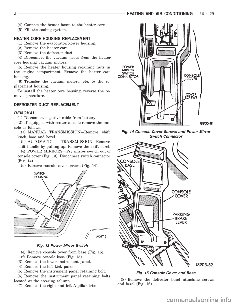 JEEP CHEROKEE 1994  Service Repair Manual (4) Connect the heater hoses to the heater core.
(5) Fill the cooling system.
HEATER CORE HOUSING REPLACEMENT
(1) Remove the evaporator/blower housing.
(2) Remove the heater core.
(3) Remove the defro