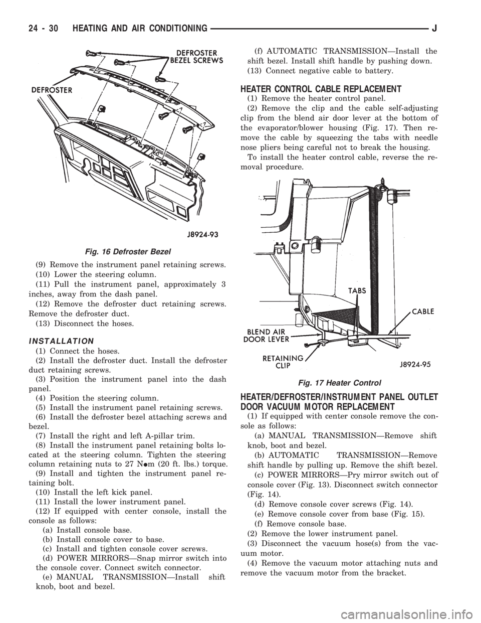 JEEP CHEROKEE 1994  Service Repair Manual (9) Remove the instrument panel retaining screws.
(10) Lower the steering column.
(11) Pull the instrument panel, approximately 3
inches, away from the dash panel.
(12) Remove the defroster duct retai