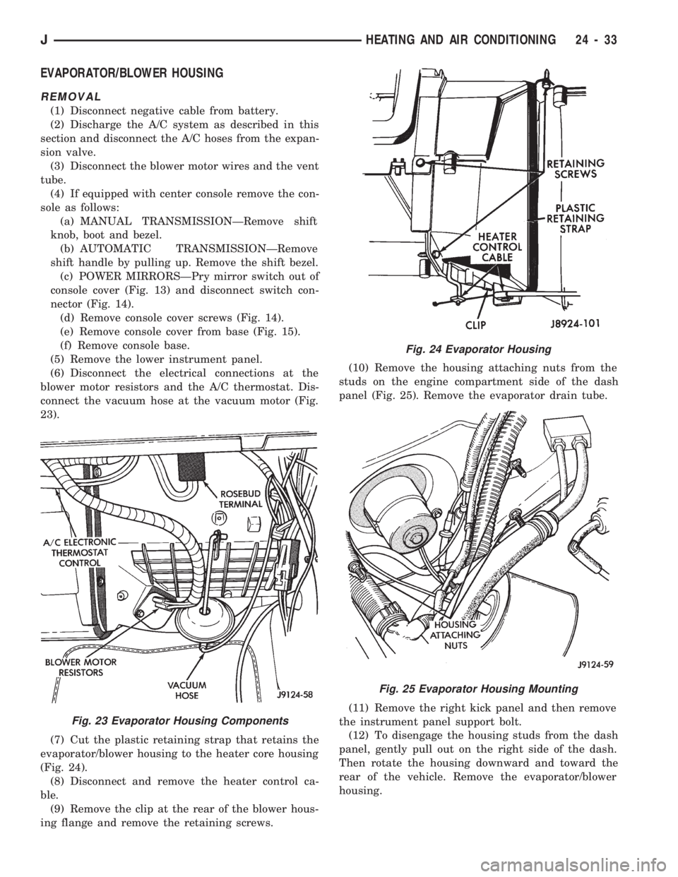 JEEP CHEROKEE 1994  Service Repair Manual EVAPORATOR/BLOWER HOUSING
REMOVAL
(1) Disconnect negative cable from battery.
(2) Discharge the A/C system as described in this
section and disconnect the A/C hoses from the expan-
sion valve.
(3) Dis