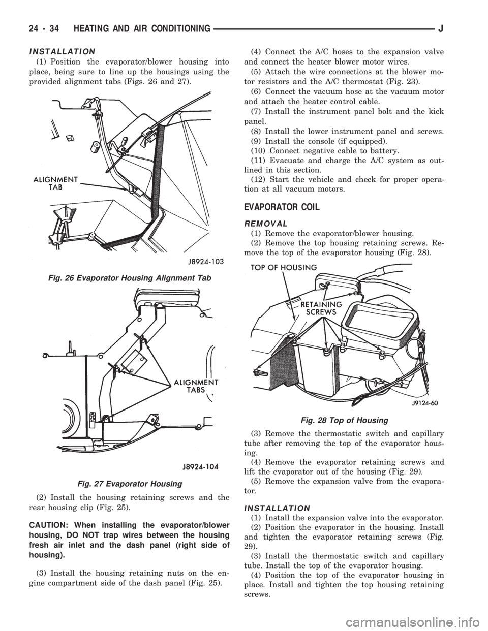 JEEP CHEROKEE 1994  Service Repair Manual INSTALLATION
(1) Position the evaporator/blower housing into
place, being sure to line up the housings using the
provided alignment tabs (Figs. 26 and 27).
(2) Install the housing retaining screws and