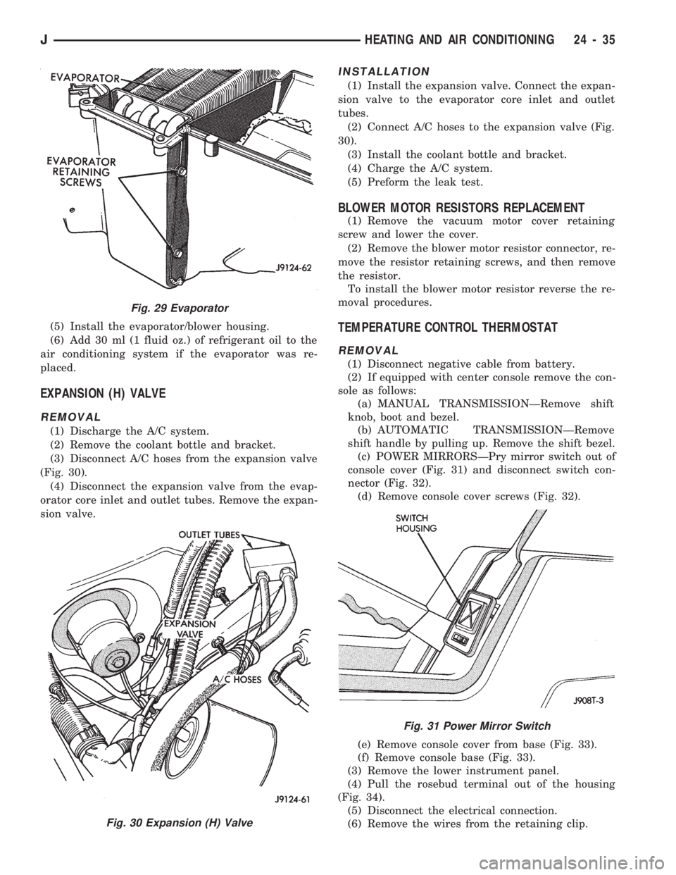 JEEP CHEROKEE 1994  Service Repair Manual (5) Install the evaporator/blower housing.
(6) Add 30 ml (1 fluid oz.) of refrigerant oil to the
air conditioning system if the evaporator was re-
placed.
EXPANSION (H) VALVE
REMOVAL
(1) Discharge the