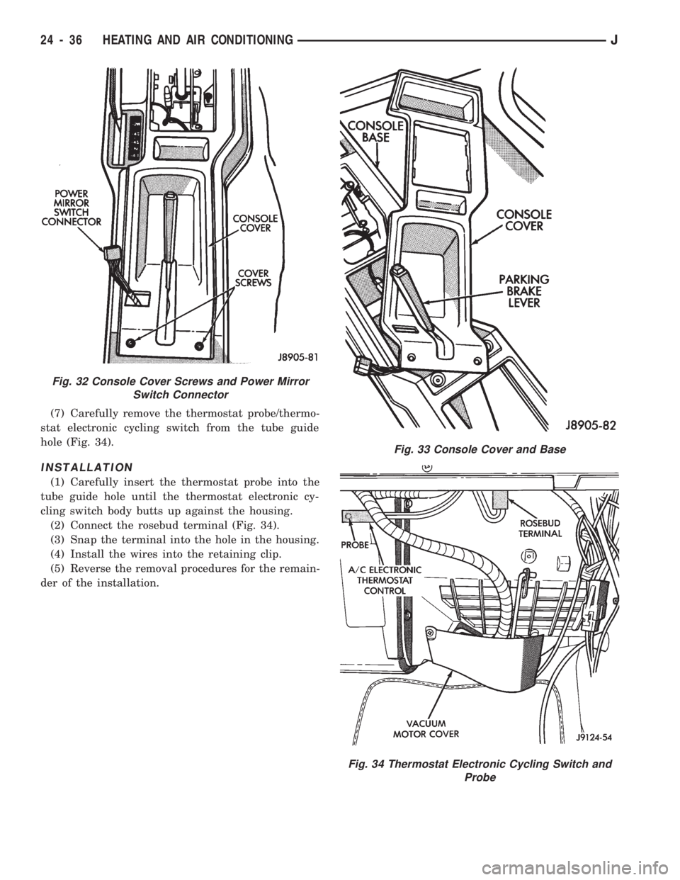 JEEP CHEROKEE 1994  Service Repair Manual (7) Carefully remove the thermostat probe/thermo-
stat electronic cycling switch from the tube guide
hole (Fig. 34).
INSTALLATION
(1) Carefully insert the thermostat probe into the
tube guide hole unt