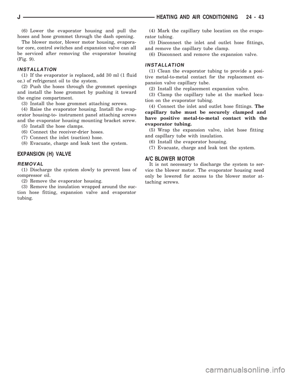 JEEP CHEROKEE 1994  Service Repair Manual (6) Lower the evaporator housing and pull the
hoses and hose grommet through the dash opening.
The blower motor, blower motor housing, evapora-
tor core, control switches and expansion valve can all
b
