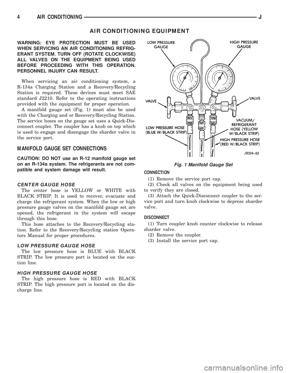 JEEP CHEROKEE 1994  Service Repair Manual AIR CONDITIONING EQUIPMENT
WARNING: EYE PROTECTION MUST BE USED
WHEN SERVICING AN AIR CONDITIONING REFRIG-
ERANT SYSTEM. TURN OFF (ROTATE CLOCKWISE)
ALL VALVES ON THE EQUIPMENT BEING USED
BEFORE PROCE