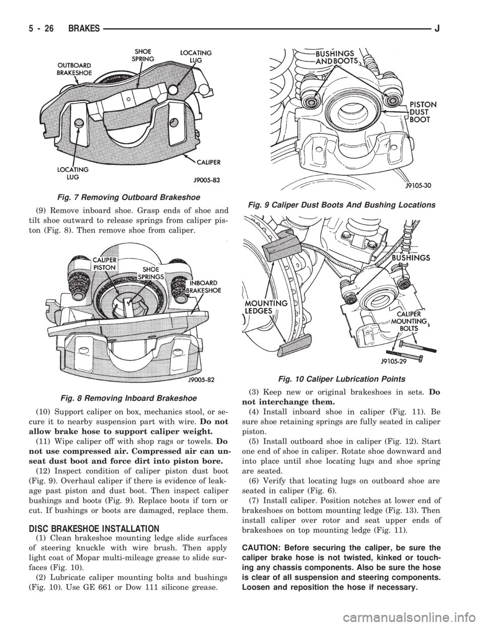 JEEP CHEROKEE 1994  Service Repair Manual (9) Remove inboard shoe. Grasp ends of shoe and
tilt shoe outward to release springs from caliper pis-
ton (Fig. 8). Then remove shoe from caliper.
(10) Support caliper on box, mechanics stool, or se-