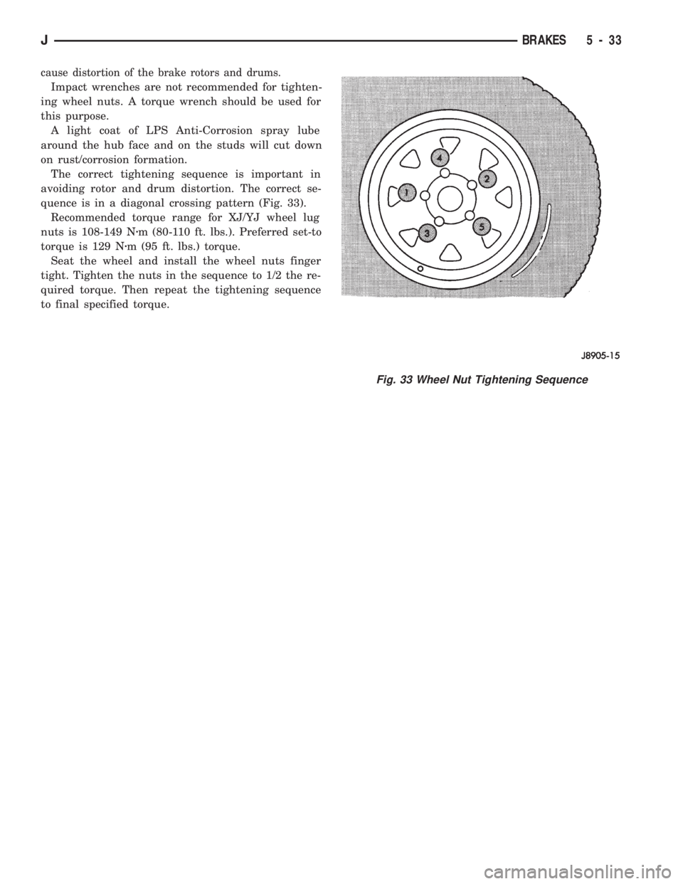 JEEP CHEROKEE 1994  Service Repair Manual cause distortion of the brake rotors and drums.
Impact wrenches are not recommended for tighten-
ing wheel nuts. A torque wrench should be used for
this purpose.
A light coat of LPS Anti-Corrosion spr